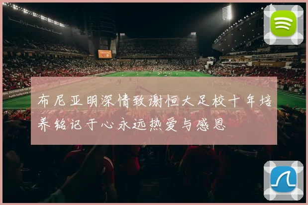 布尼亚明深情致谢恒大足校十年培养铭记于心永远热爱与感恩