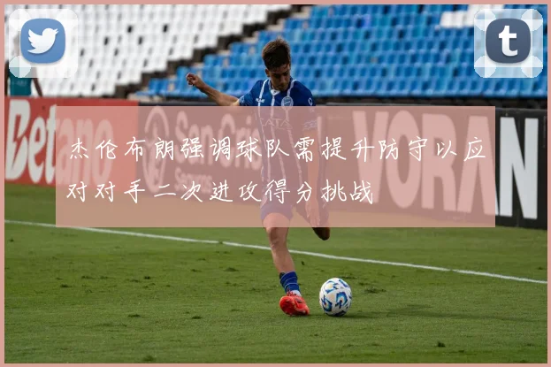 杰伦布朗强调球队需提升防守以应对对手二次进攻得分挑战