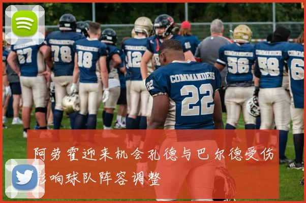 阿劳霍迎来机会孔德与巴尔德受伤影响球队阵容调整