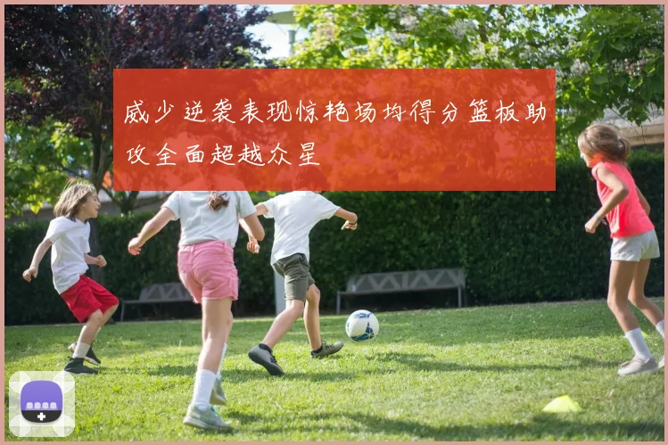 威少逆袭表现惊艳场均得分篮板助攻全面超越众星
