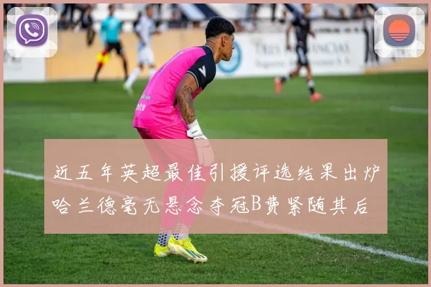 近五年英超最佳引援评选结果出炉哈兰德毫无悬念夺冠B费紧随其后