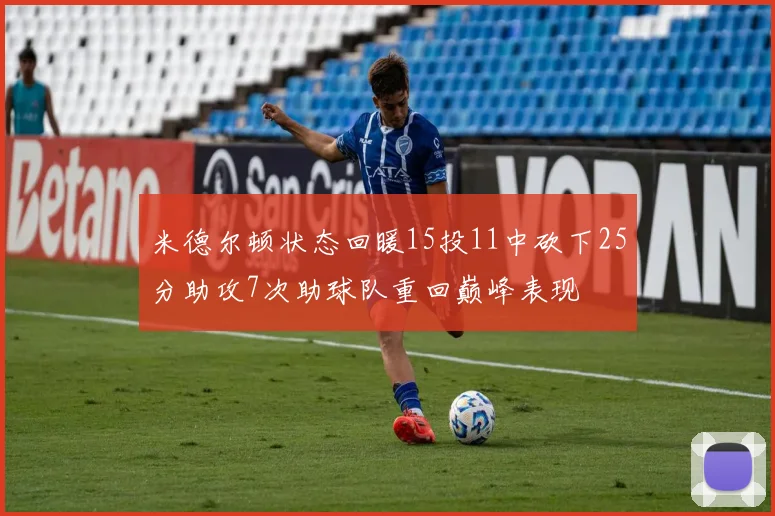 米德尔顿状态回暖15投11中砍下25分助攻7次助球队重回巅峰表现