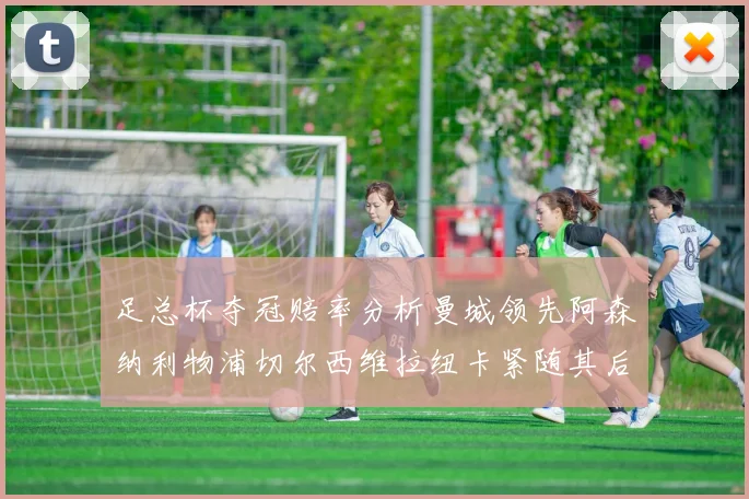足总杯夺冠赔率分析曼城领先阿森纳利物浦切尔西维拉纽卡紧随其后