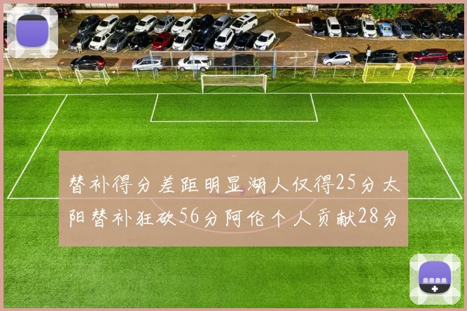 替补得分差距明显湖人仅得25分太阳替补狂砍56分阿伦个人贡献28分