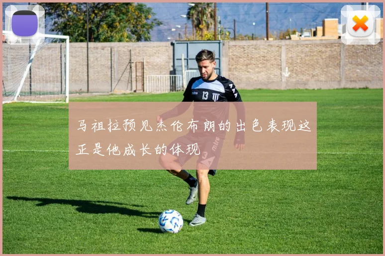马祖拉预见杰伦布朗的出色表现这正是他成长的体现