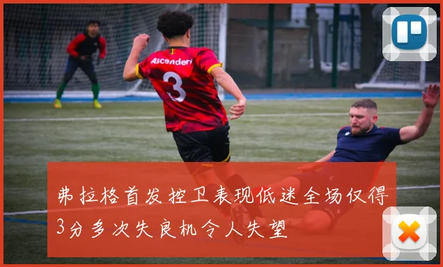 弗拉格首发控卫表现低迷全场仅得3分多次失良机令人失望