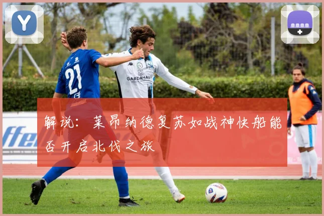 解说：莱昂纳德复苏如战神快船能否开启北伐之旅