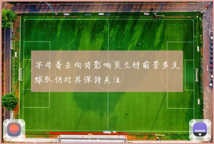 字母哥去向将影响莫兰特前景多支球队仍对其保持关注