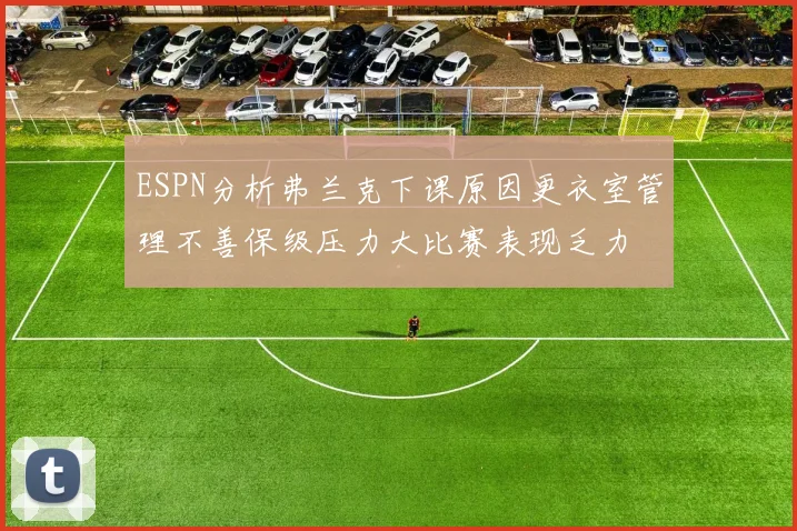 ESPN分析弗兰克下课原因更衣室管理不善保级压力大比赛表现乏力