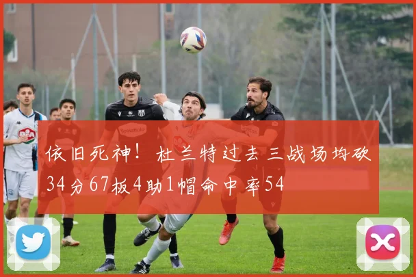 依旧死神！杜兰特过去三战场均砍34分67板4助1帽命中率54