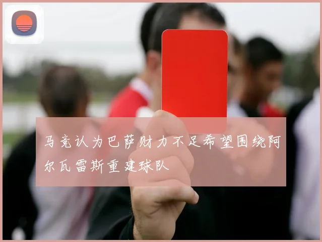 马竞认为巴萨财力不足希望围绕阿尔瓦雷斯重建球队
